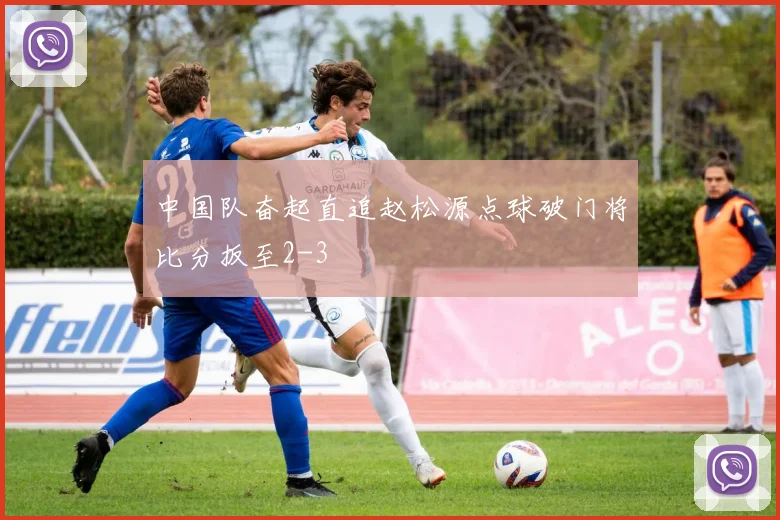 中国队奋起直追赵松源点球破门将比分扳至2-3