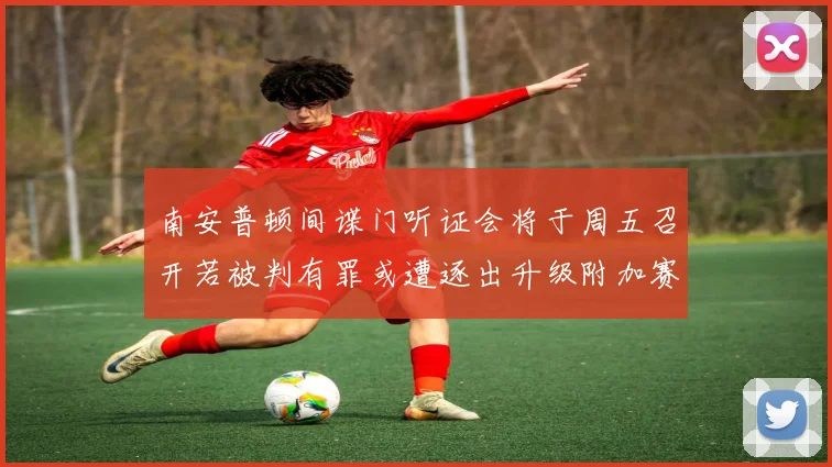 南安普顿间谍门听证会将于周五召开若被判有罪或遭逐出升级附加赛