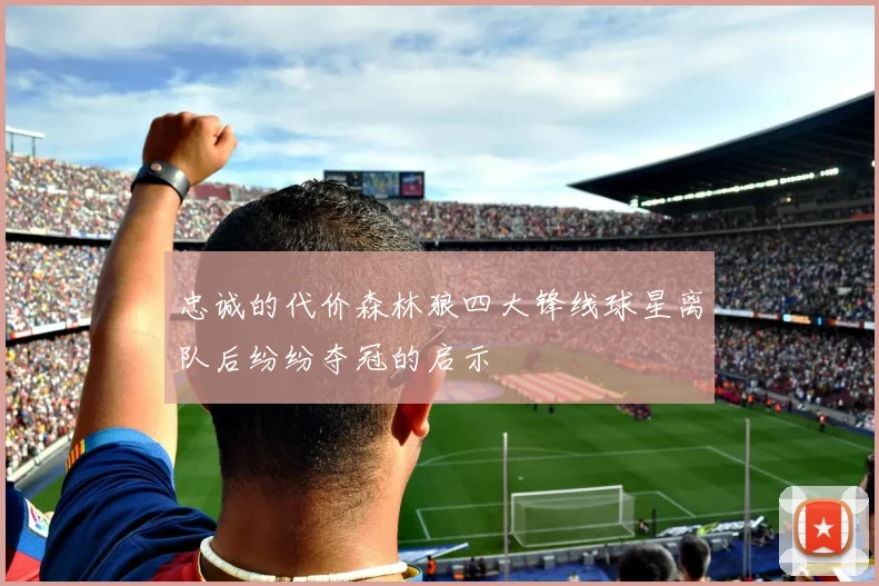 忠诚的代价森林狼四大锋线球星离队后纷纷夺冠的启示