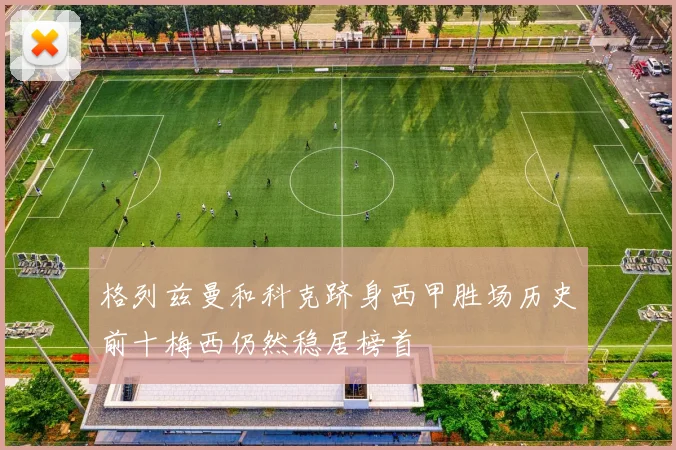 格列兹曼和科克跻身西甲胜场历史前十梅西仍然稳居榜首