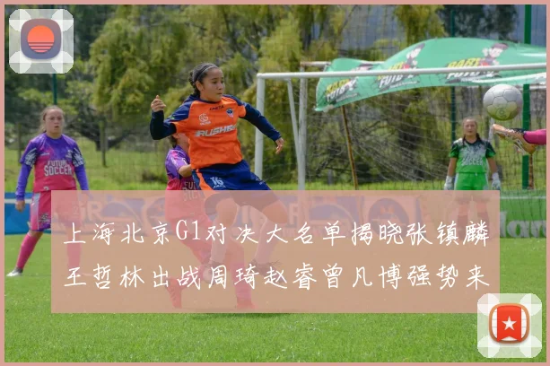 上海北京G1对决大名单揭晓张镇麟王哲林出战周琦赵睿曾凡博强势来袭
