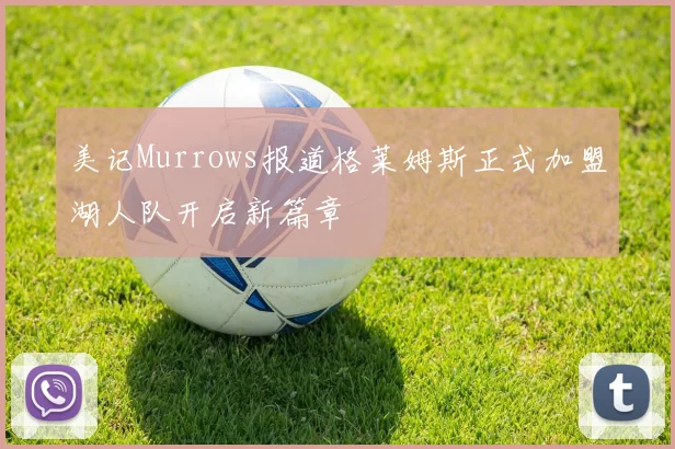美记Murrows报道格莱姆斯正式加盟湖人队开启新篇章