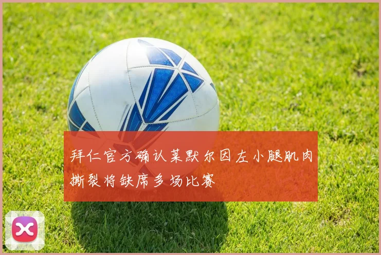 拜仁官方确认莱默尔因左小腿肌肉撕裂将缺席多场比赛