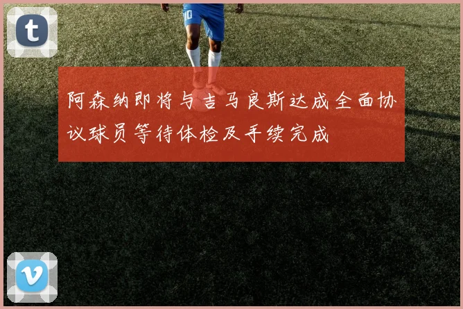 阿森纳即将与吉马良斯达成全面协议球员等待体检及手续完成