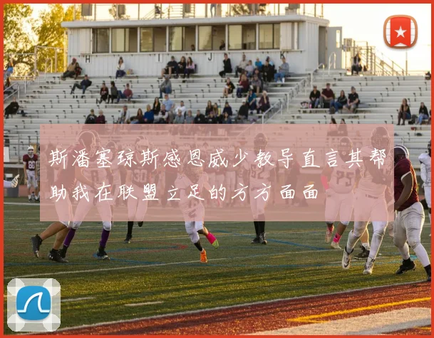 斯潘塞琼斯感恩威少教导直言其帮助我在联盟立足的方方面面