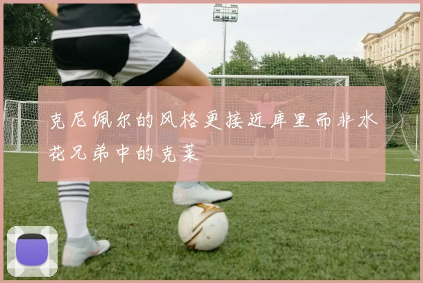 克尼佩尔的风格更接近库里而非水花兄弟中的克莱