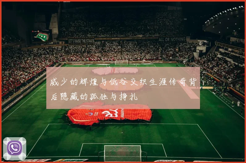 威少的辉煌与低谷交织生涯传奇背后隐藏的孤独与挣扎