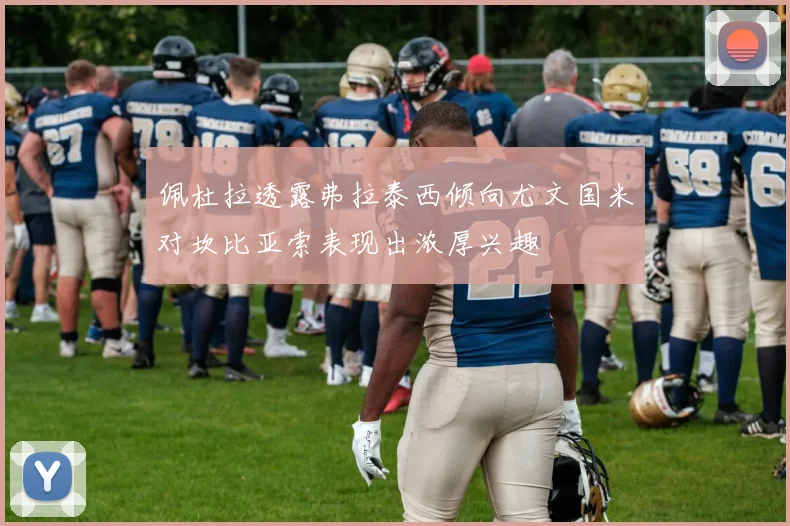 佩杜拉透露弗拉泰西倾向尤文国米对坎比亚索表现出浓厚兴趣
