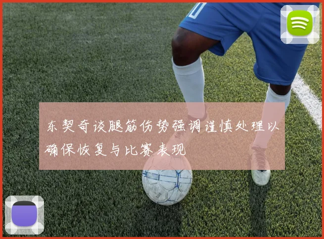 东契奇谈腿筋伤势强调谨慎处理以确保恢复与比赛表现