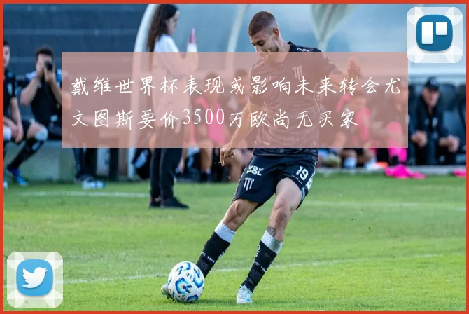 戴维世界杯表现或影响未来转会尤文图斯要价3500万欧尚无买家