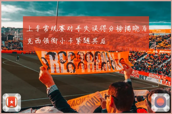 上季常规赛对手失误得分榜揭晓马克西领衔小卡紧随其后