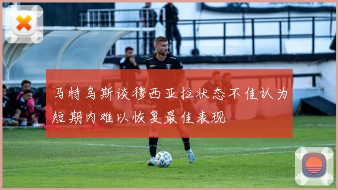 马特乌斯谈穆西亚拉状态不佳认为短期内难以恢复最佳表现