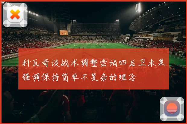 科瓦奇谈战术调整尝试四后卫未果强调保持简单不复杂的理念