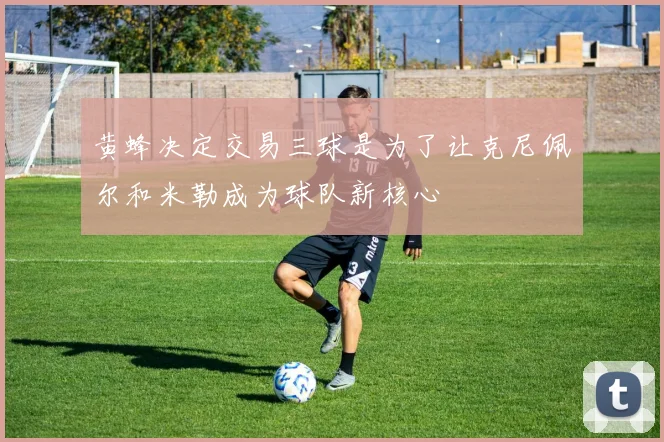 黄蜂决定交易三球是为了让克尼佩尔和米勒成为球队新核心